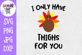 I Only Have Thighs for You SVG - Turkey SVG - Thanksgiving